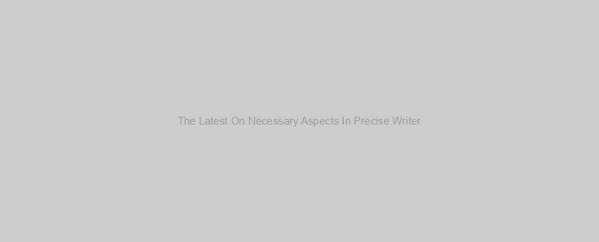 The Latest On Necessary Aspects In Precise Writer